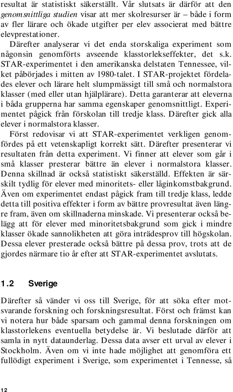 Därefter analyserar vi det enda storskaliga experiment som någonsin genomförts avseende klasstorlekseffekter, det s.k. STAR-experimentet i den amerikanska delstaten Tennessee, vilket påbörjades i mitten av 1980-talet.