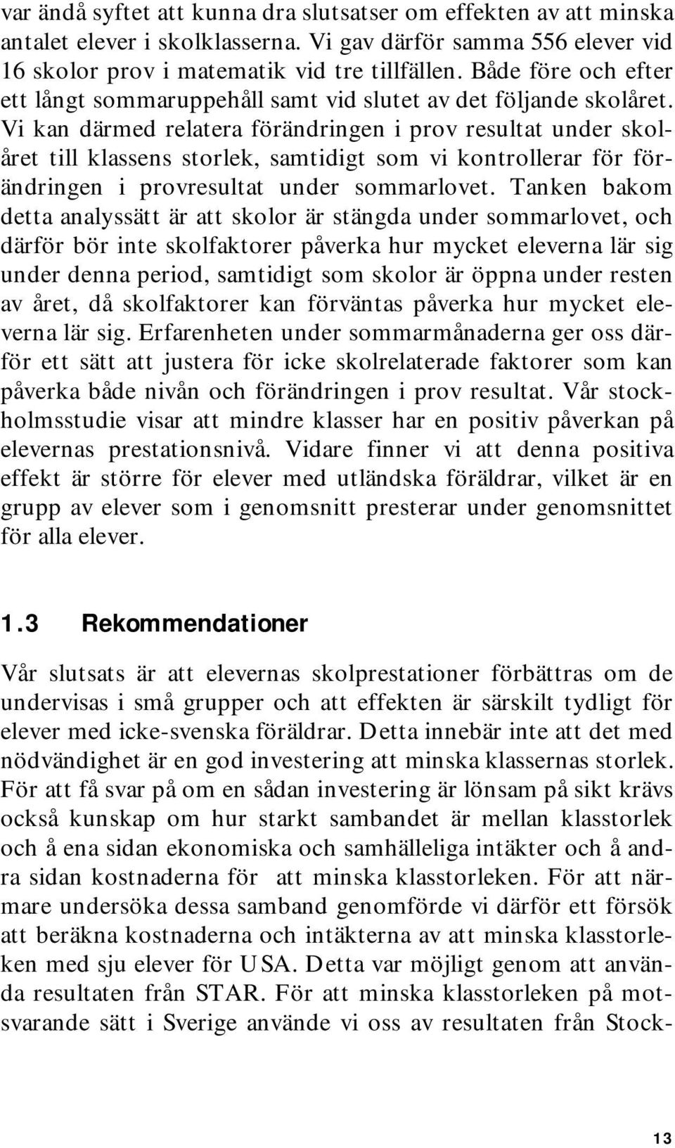 Vi kan därmed relatera förändringen i prov resultat under skolåret till klassens storlek, samtidigt som vi kontrollerar för förändringen i provresultat under sommarlovet.