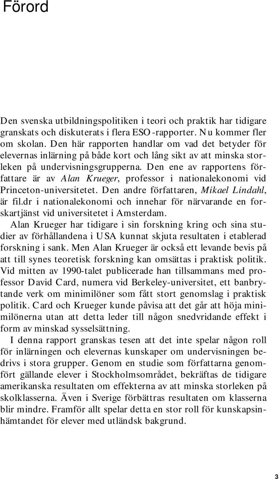 Den ene av rapportens författare är av Alan Krueger, professor i nationalekonomi vid Princeton-universitetet. Den andre författaren, Mikael Lindahl, är fil.