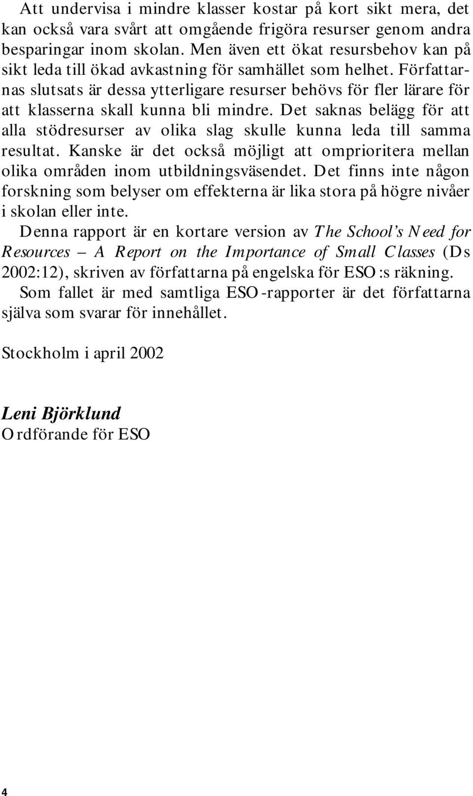 Författarnas slutsats är dessa ytterligare resurser behövs för fler lärare för att klasserna skall kunna bli mindre.