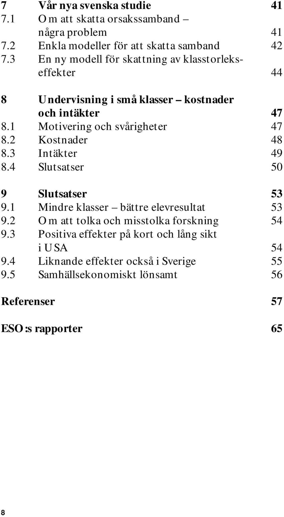 1 Motivering och svårigheter 47 8.2 Kostnader 48 8.3 Intäkter 49 8.4 Slutsatser 50 9 Slutsatser 53 9.1 Mindre klasser bättre elevresultat 53 9.