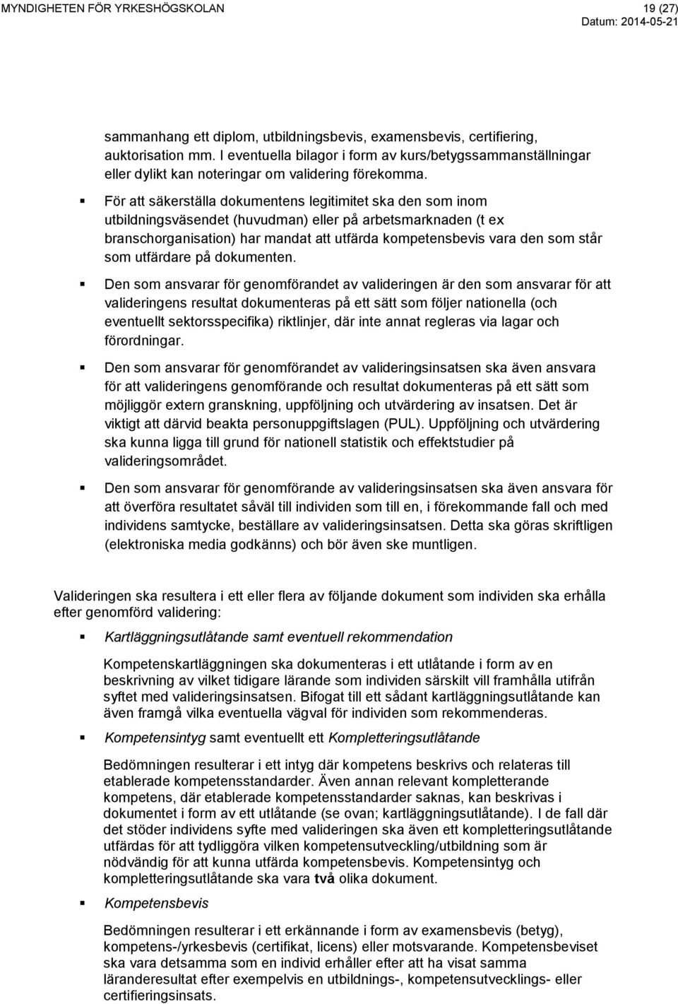 För att säkerställa dokumentens legitimitet ska den som inom utbildningsväsendet (huvudman) eller på arbetsmarknaden (t ex branschorganisation) har mandat att utfärda kompetensbevis vara den som står