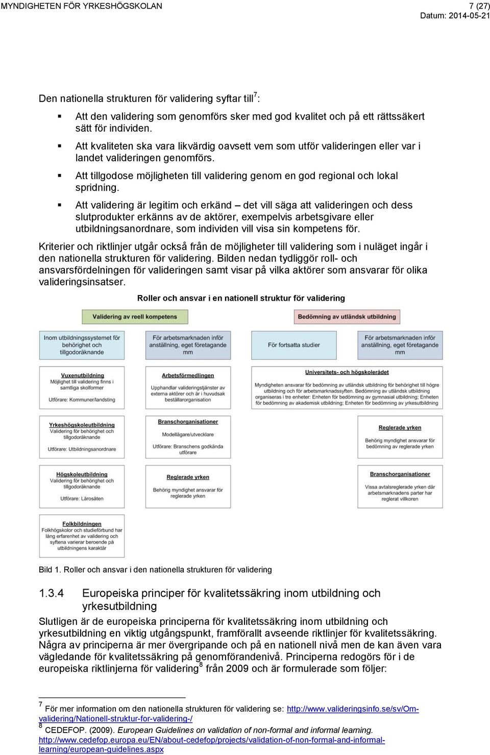 Att validering är legitim och erkänd det vill säga att valideringen och dess slutprodukter erkänns av de aktörer, exempelvis arbetsgivare eller utbildningsanordnare, som individen vill visa sin