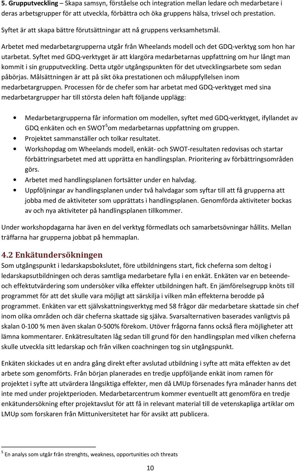 Syftet med GDQ-verktyget är att klargöra medarbetarnas uppfattning om hur långt man kommit i sin grupputveckling. Detta utgör utgångspunkten för det utvecklingsarbete som sedan påbörjas.