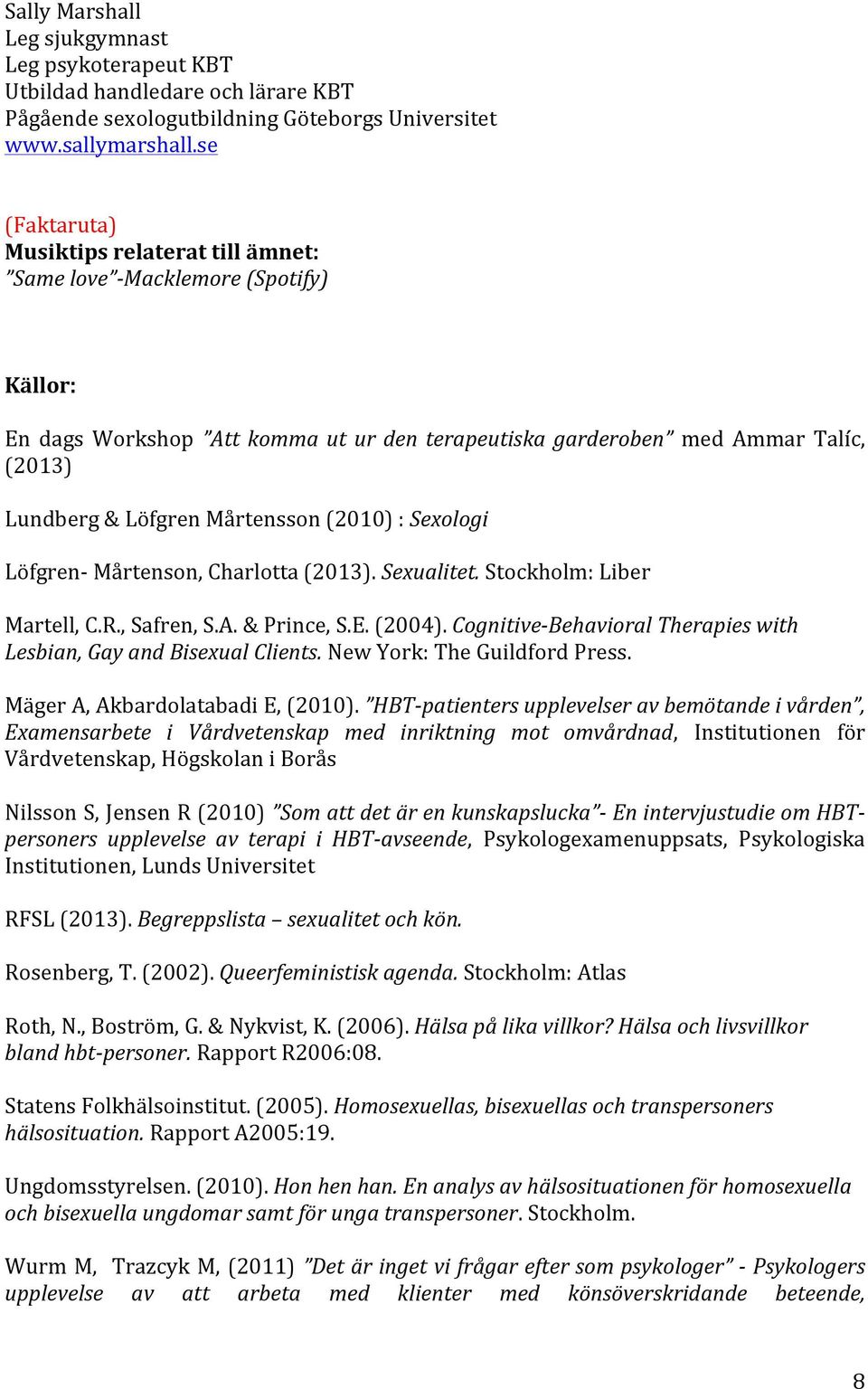 Mårtensson (2010) : Sexologi Löfgren- Mårtenson, Charlotta (2013). Sexualitet. Stockholm: Liber Martell, C.R., Safren, S.A. & Prince, S.E. (2004).