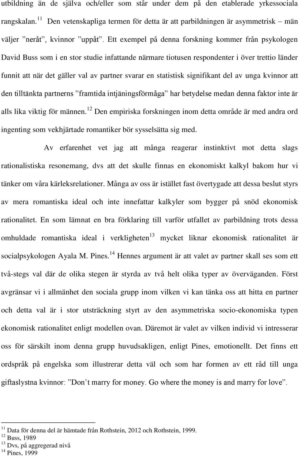 Ett exempel på denna forskning kommer från psykologen David Buss som i en stor studie infattande närmare tiotusen respondenter i över trettio länder funnit att när det gäller val av partner svarar en