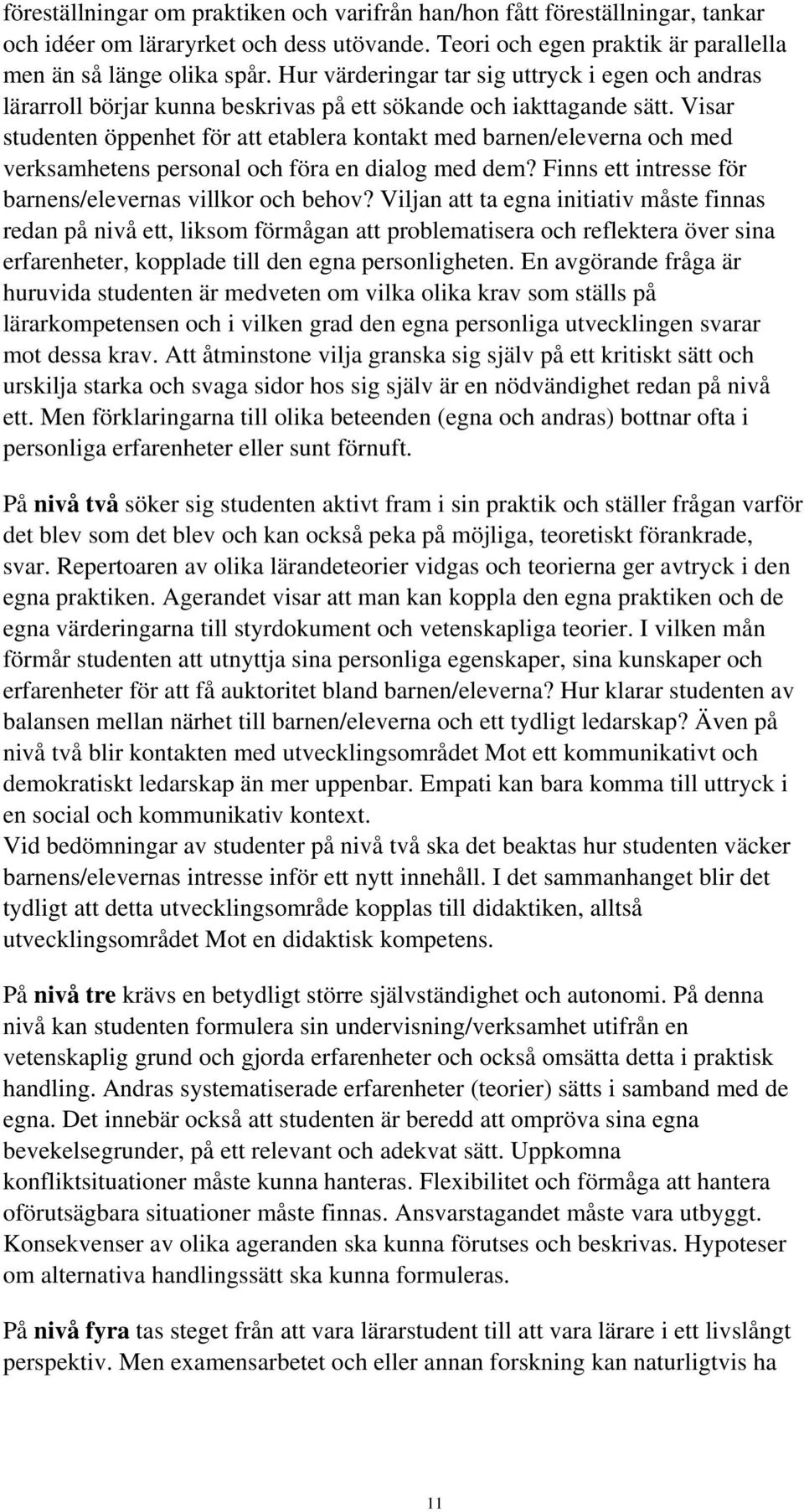 Visar studenten öppenhet för att etablera kontakt med barnen/eleverna och med verksamhetens personal och föra en dialog med dem? Finns ett intresse för barnens/elevernas villkor och behov?
