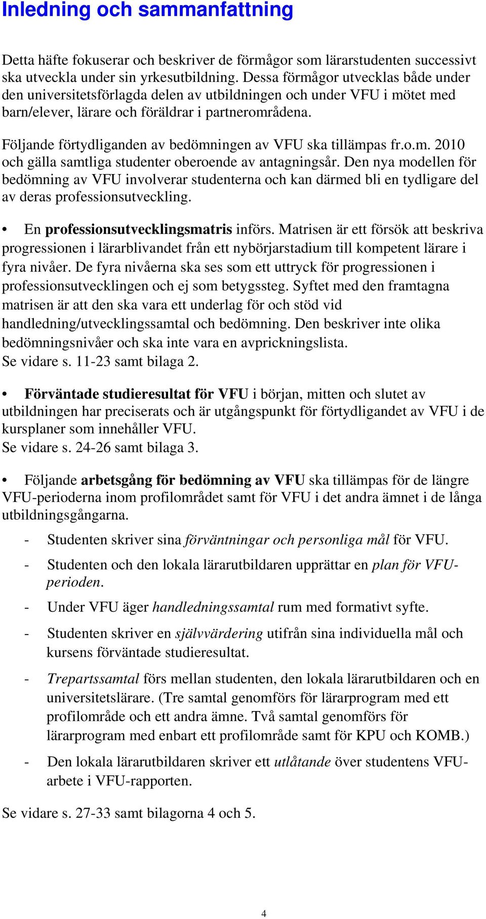 Följande förtydliganden av bedömningen av VFU ska tillämpas fr.o.m. 2010 och gälla samtliga studenter oberoende av antagningsår.