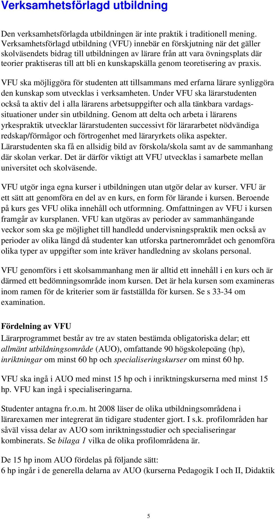 kunskapskälla genom teoretisering av praxis. VFU ska möjliggöra för studenten att tillsammans med erfarna lärare synliggöra den kunskap som utvecklas i verksamheten.