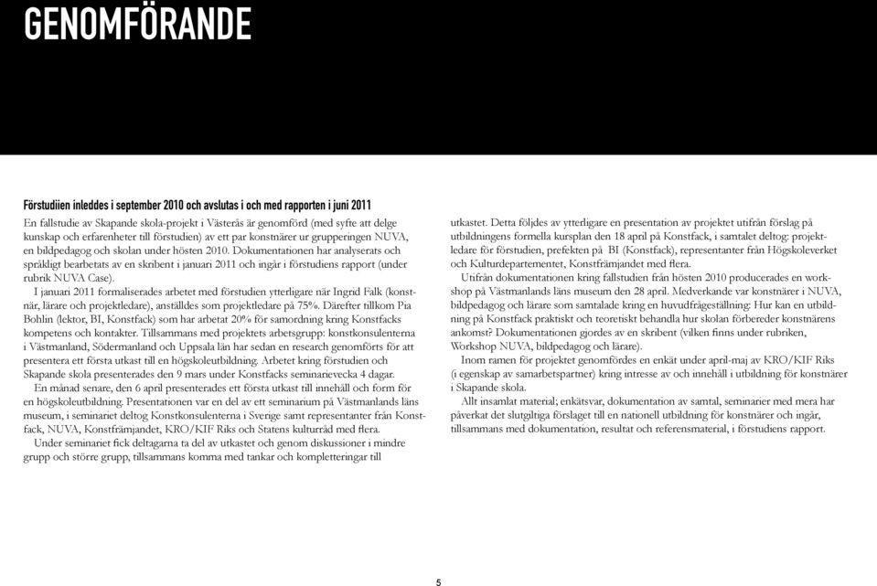 Dokumentationen har analyserats och språkligt bearbetats av en skribent i januari 2011 och ingår i förstudiens rapport (under rubrik NUVA Case).