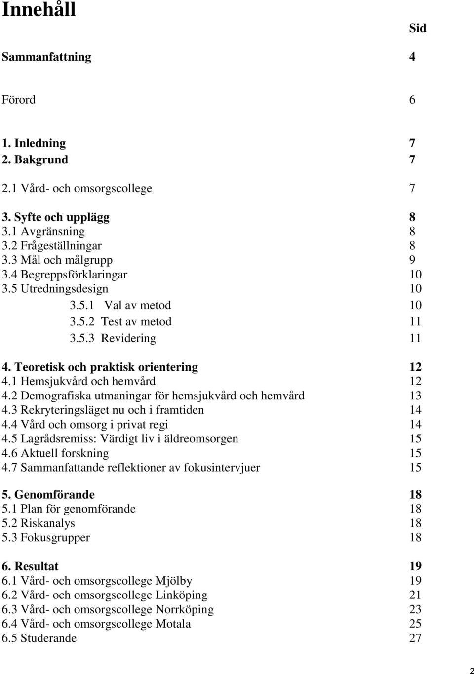 2 Demografiska utmaningar för hemsjukvård och hemvård 13 4.3 Rekryteringsläget nu och i framtiden 14 4.4 Vård och omsorg i privat regi 14 4.5 Lagrådsremiss: Värdigt liv i äldreomsorgen 15 4.