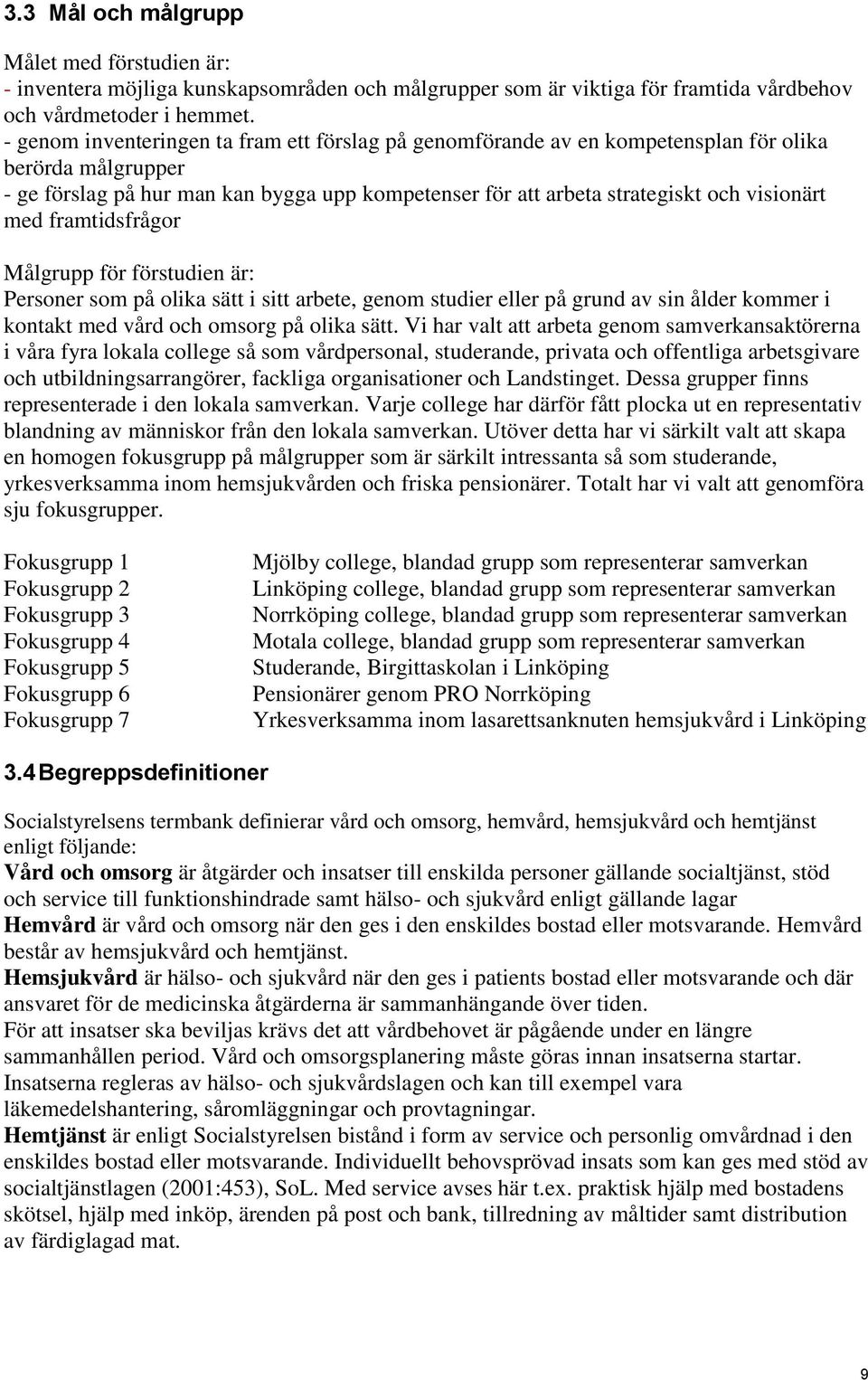 med framtidsfrågor Målgrupp för förstudien är: Personer som på olika sätt i sitt arbete, genom studier eller på grund av sin ålder kommer i kontakt med vård och omsorg på olika sätt.