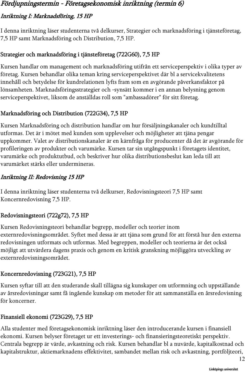 Strategier och marknadsföring i tjänsteföretag (722G60), 7,5 HP Kursen handlar om management och marknadsföring utifrån ett serviceperspektiv i olika typer av företag.