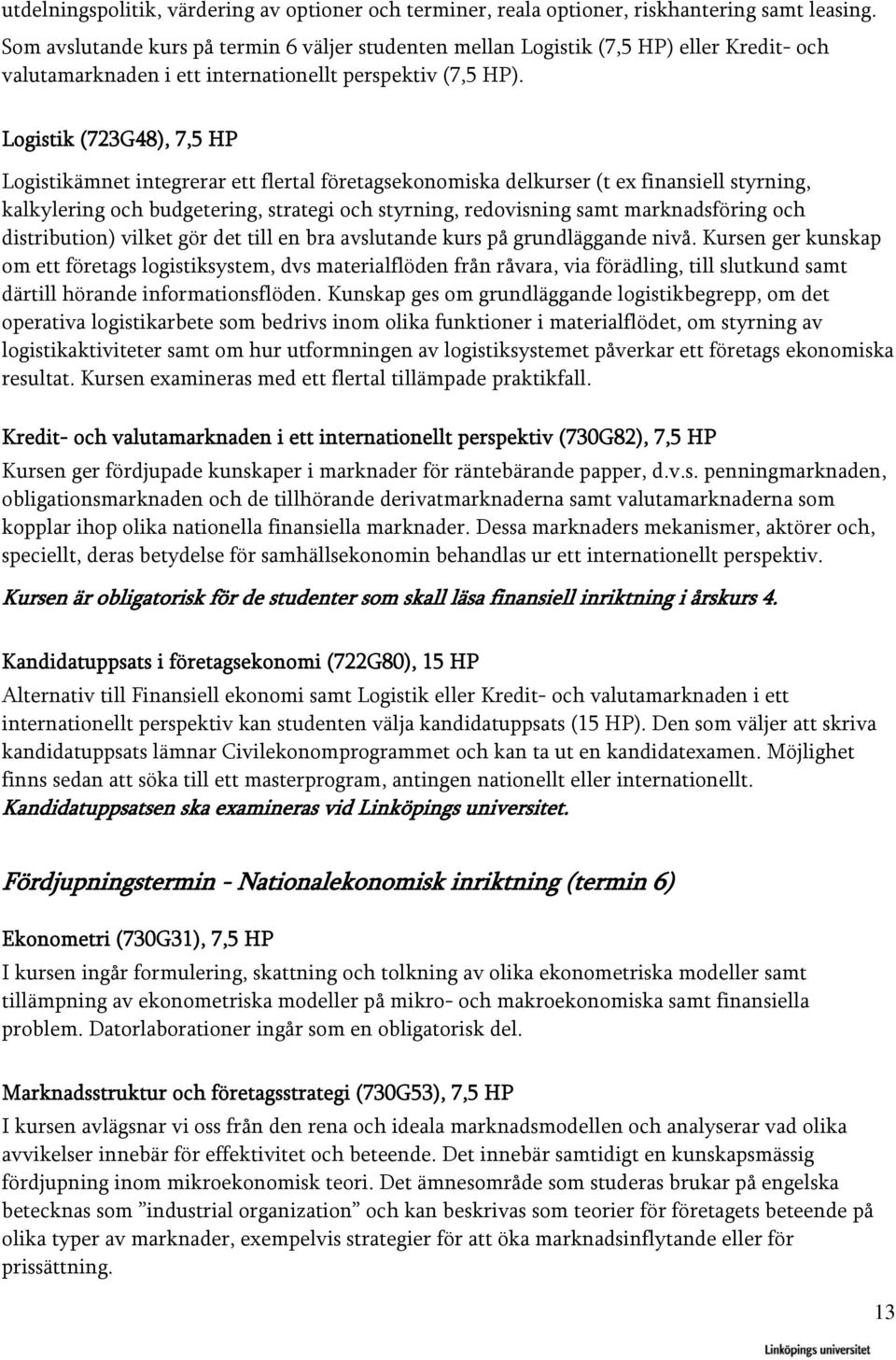 Logistik (723G48), 7,5 HP Logistikämnet integrerar ett flertal företagsekonomiska delkurser (t ex finansiell styrning, kalkylering och budgetering, strategi och styrning, redovisning samt