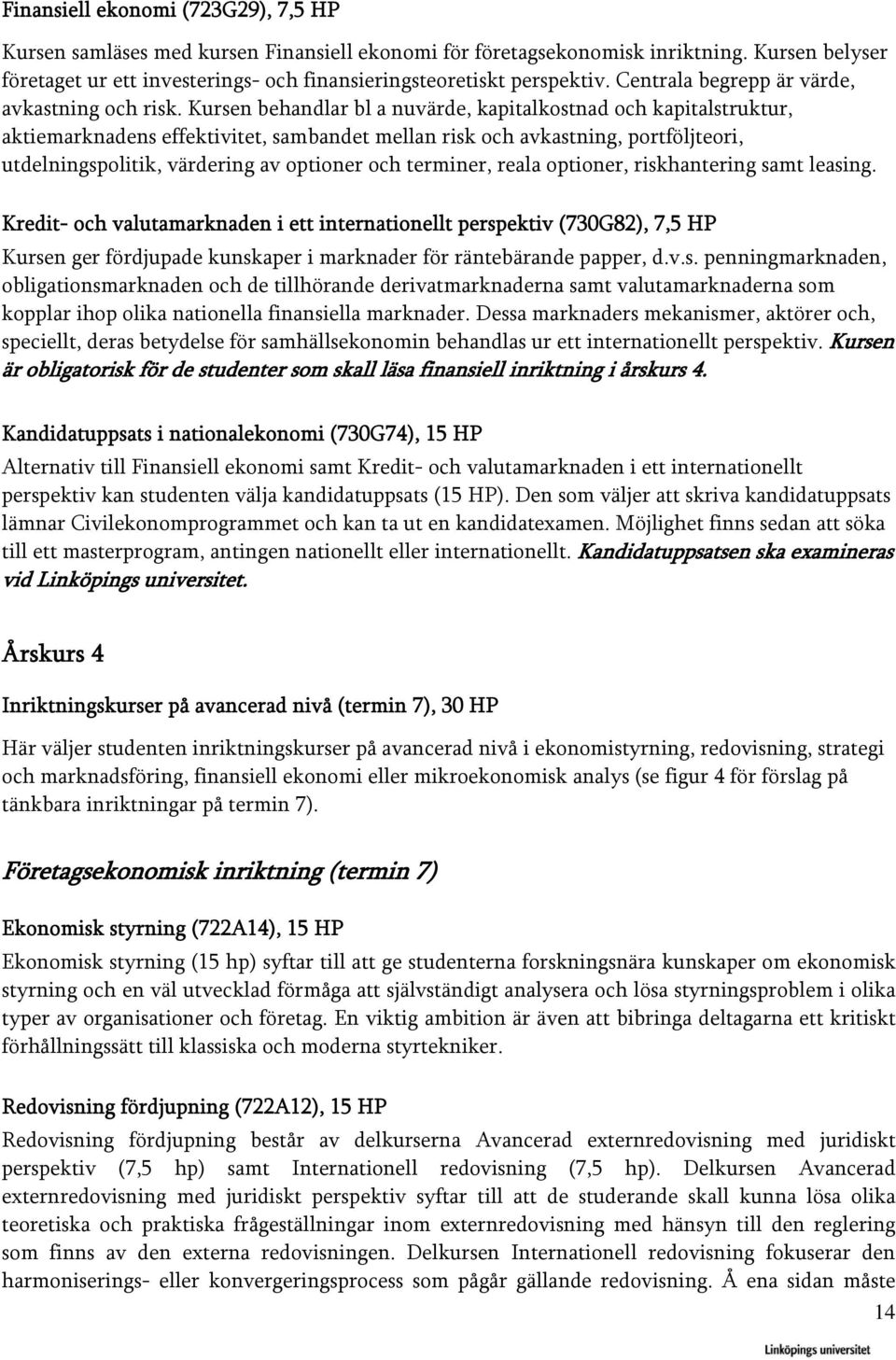 Kursen behandlar bl a nuvärde, kapitalkostnad och kapitalstruktur, aktiemarknadens effektivitet, sambandet mellan risk och avkastning, portföljteori, utdelningspolitik, värdering av optioner och