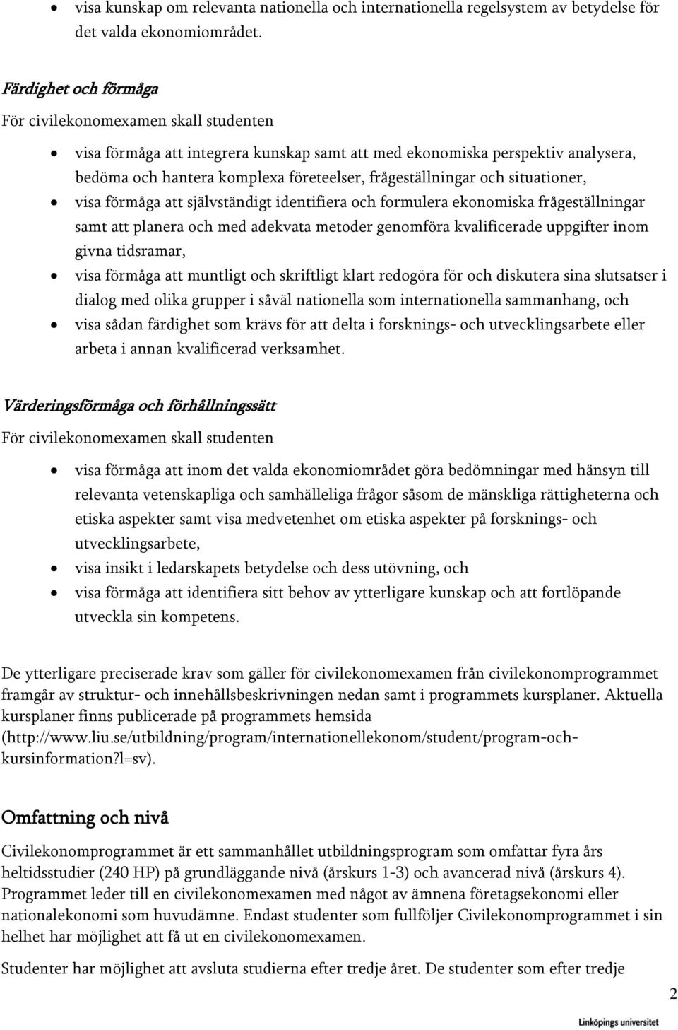 och situationer, visa förmåga att självständigt identifiera och formulera ekonomiska frågeställningar samt att planera och med adekvata metoder genomföra kvalificerade uppgifter inom givna tidsramar,