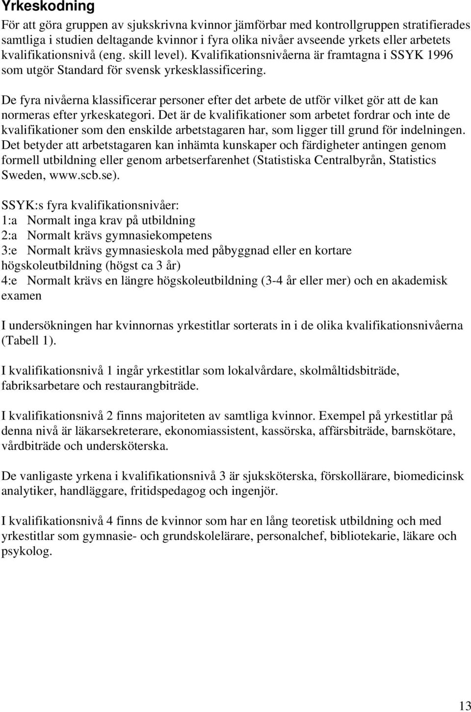 De fyra nivåerna klassificerar personer efter det arbete de utför vilket gör att de kan normeras efter yrkeskategori.