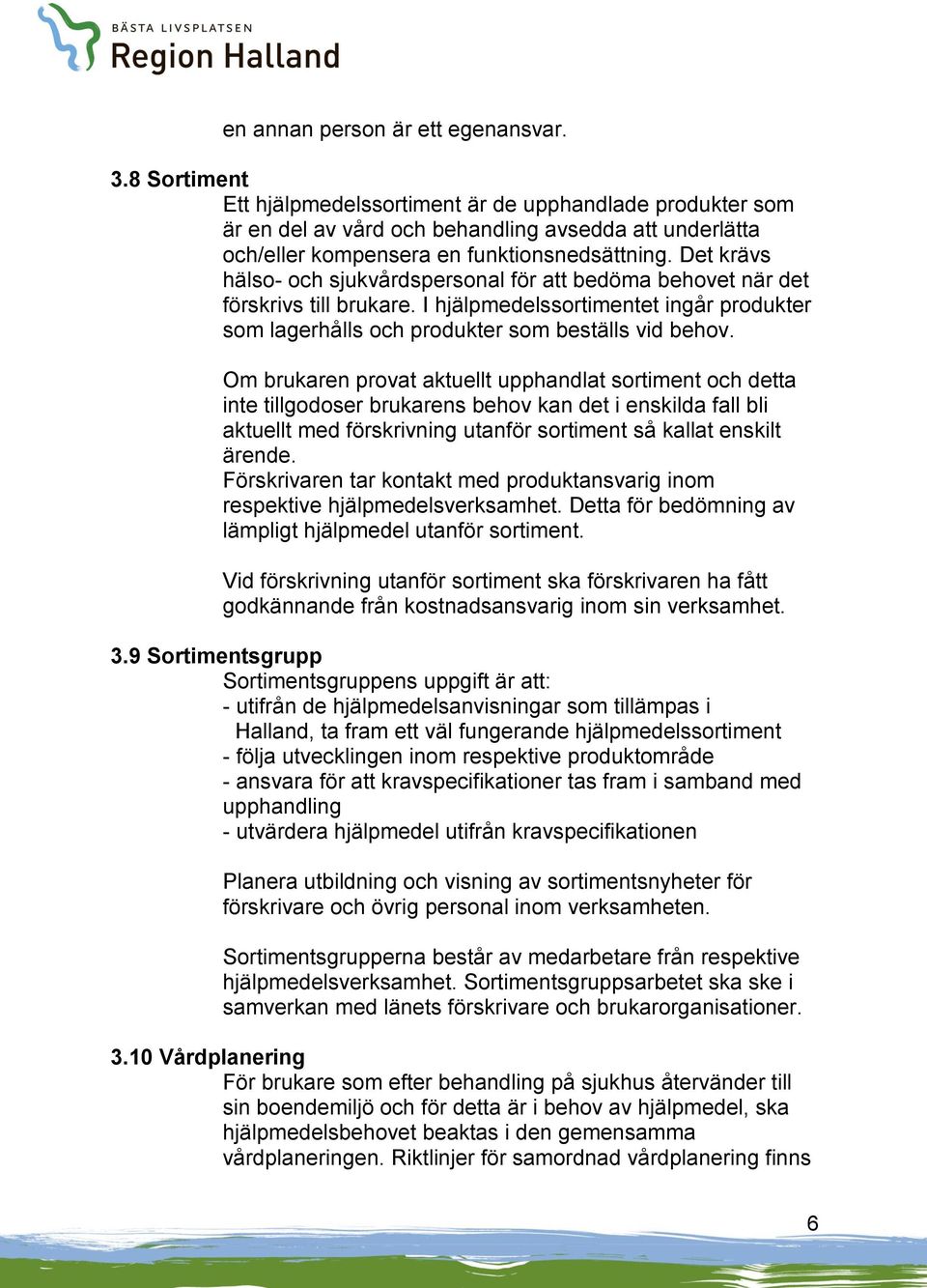 Det krävs hälso- och sjukvårdspersonal för att bedöma behovet när det förskrivs till brukare. I hjälpmedelssortimentet ingår produkter som lagerhålls och produkter som beställs vid behov.