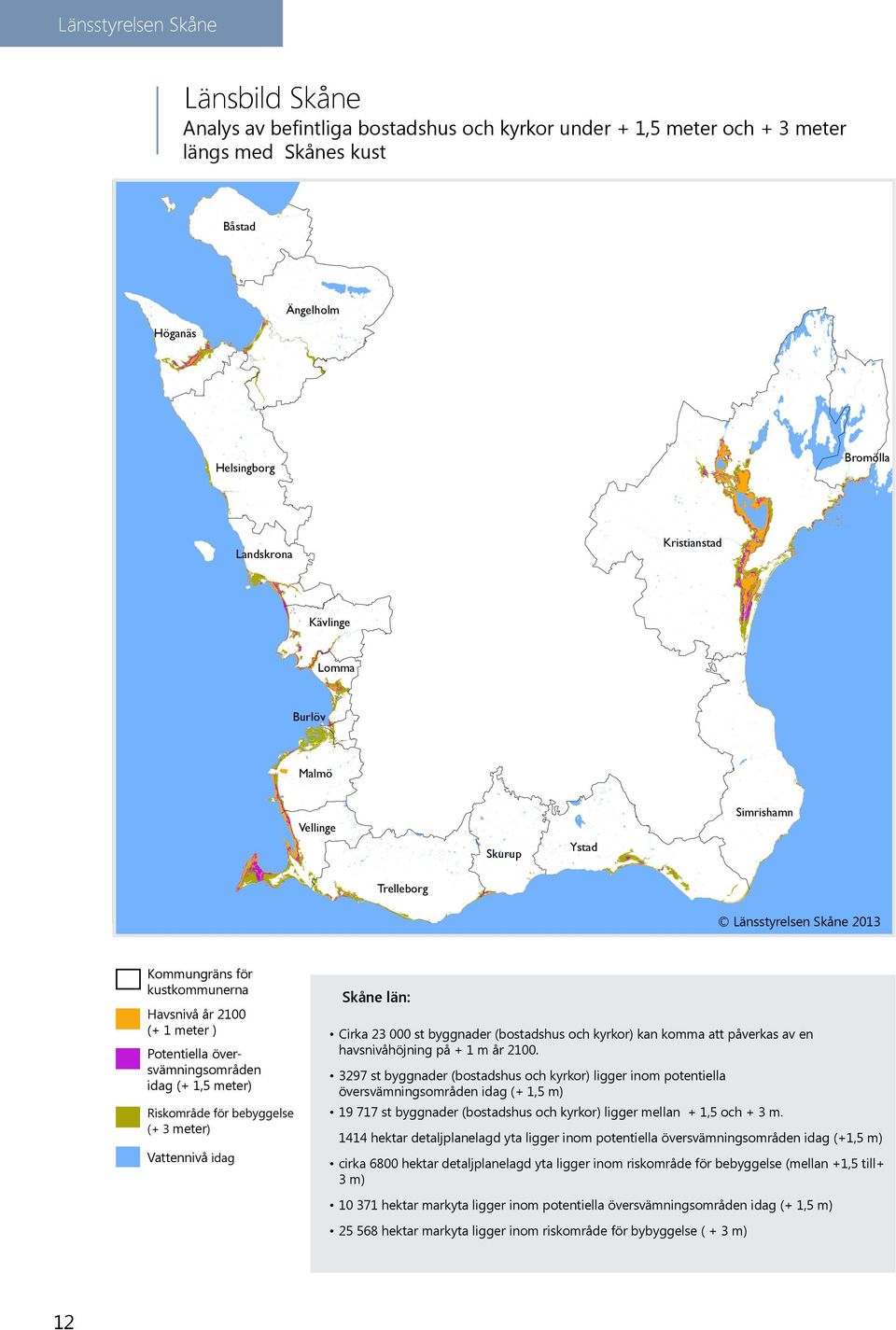 översvämningsområden idag (+ 1,5 meter) Riskområde för bebyggelse (+ 3 meter) Vattennivå idag Skåne län: Cirka 23 000 st byggnader (bostadshus och kyrkor) kan komma att påverkas av en havsnivåhöjning