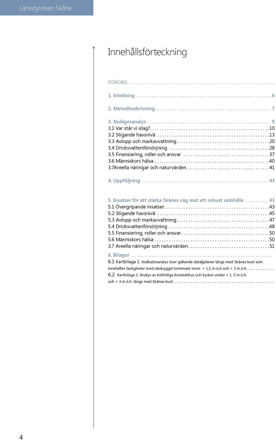 7Areella näringar och naturvärden....41 4. Uppföljning...43 5. Insatser för att stärka Skånes väg mot ett robust samhälle...43 5.1 Övergripande insatser....43 5.2 Stigande havsnivå...45 5.