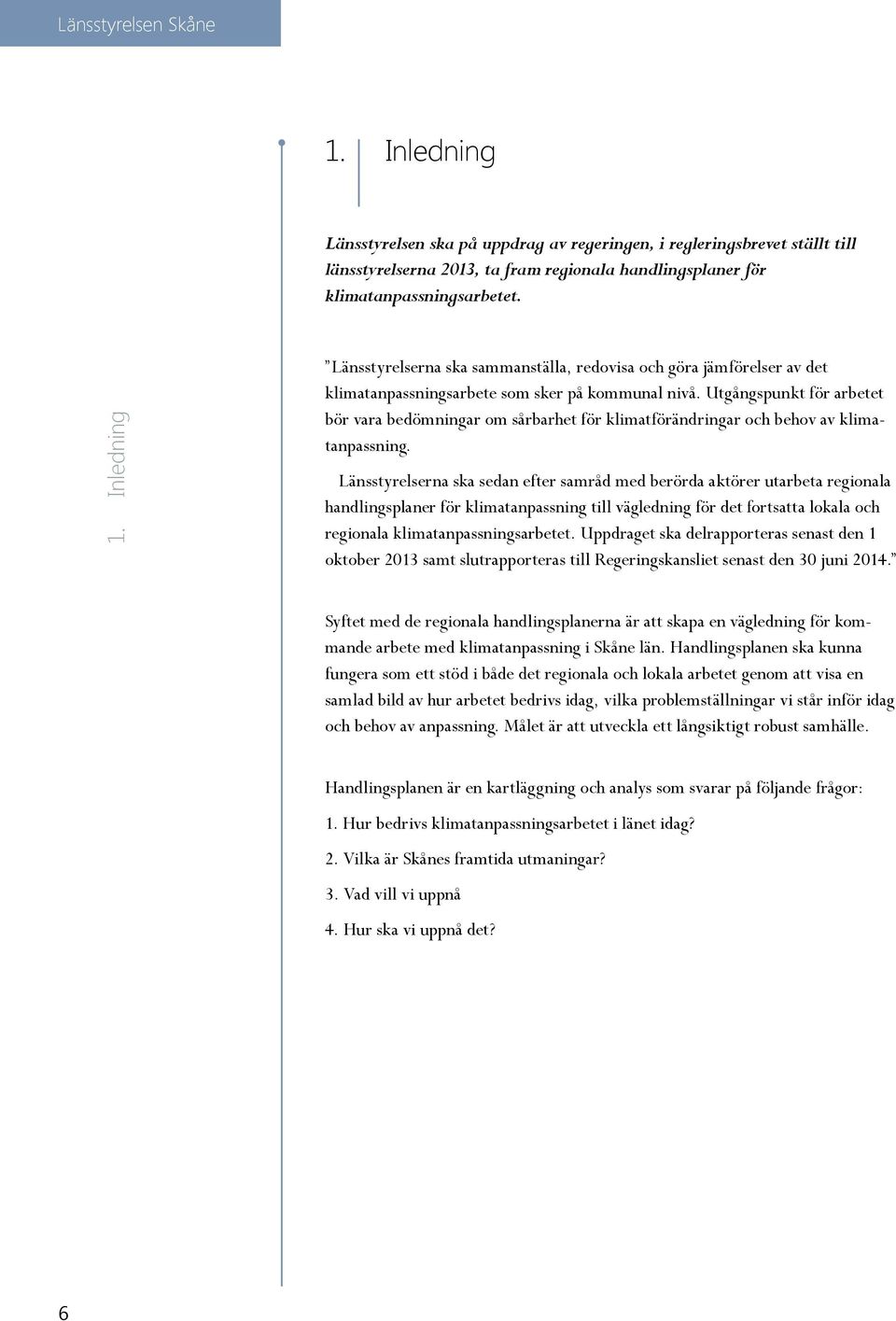 Länsstyrelserna ska sedan efter samråd med berörda aktörer utarbeta regionala handlingsplaner för klimatanpassning till vägledning för det fortsatta lokala och regionala klimatanpass ningsarbetet.