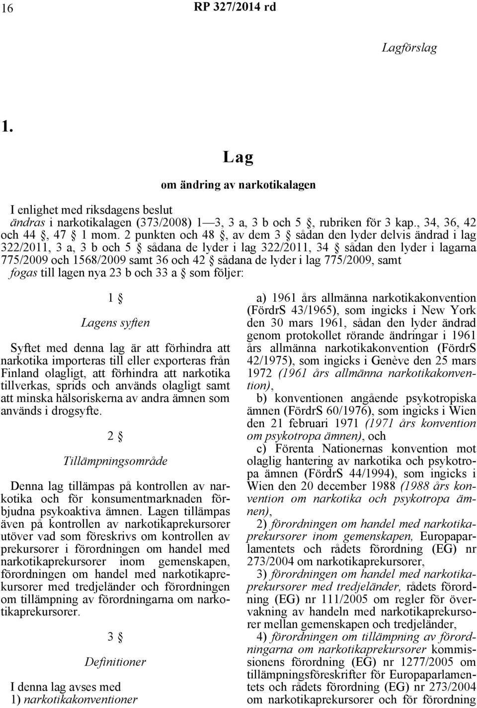 lyder i lag 775/2009, samt fogas till lagen nya 23 b och 33 a som följer: 1 Lagens syften Syftet med denna lag är att förhindra att narkotika importeras till eller exporteras från Finland olagligt,