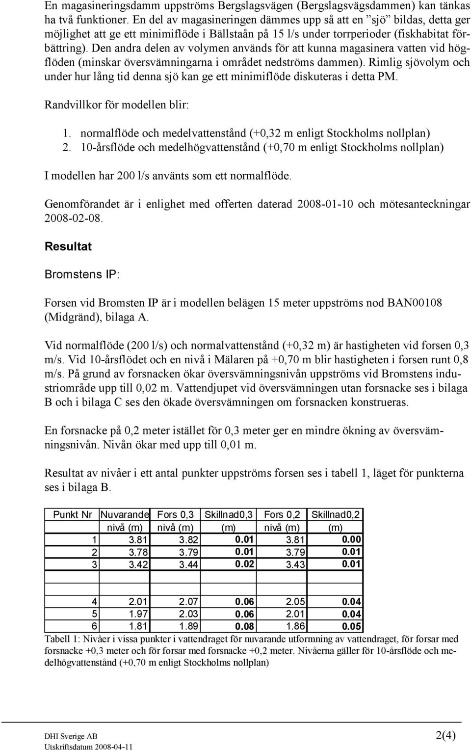 Den andra delen av volymen används för att kunna magasinera vatten vid högflöden (minskar översvämningarna i området nedströms dammen).