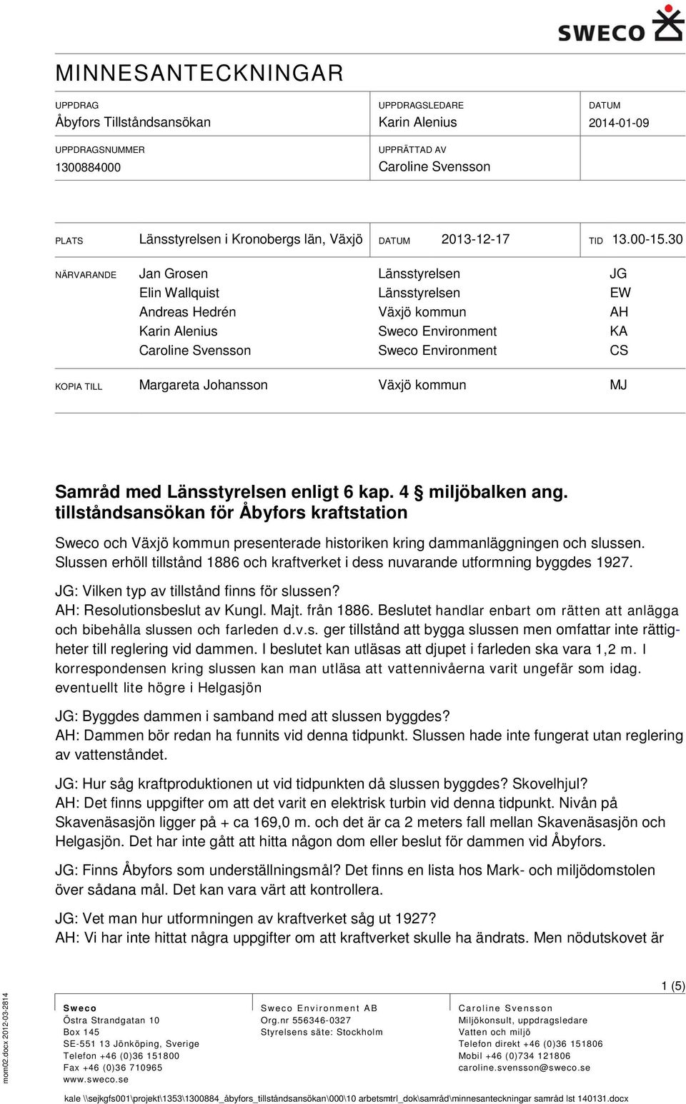 kommun MJ Samråd med Länsstyrelsen enligt 6 kap. 4 miljöbalken ang. tillståndsansökan för Åbyfors kraftstation Sweco och Växjö kommun presenterade historiken kring dammanläggningen och slussen.