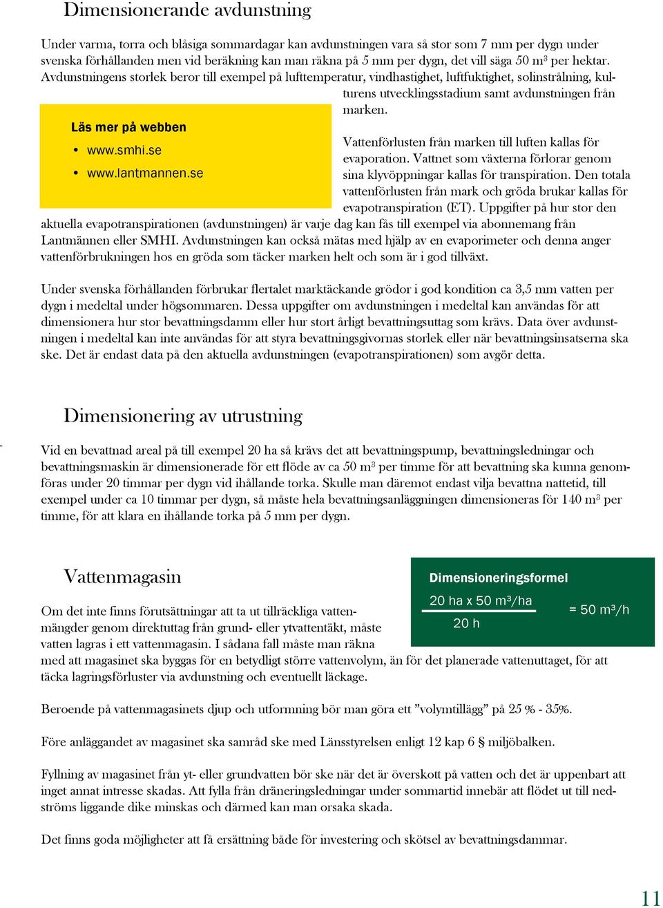 Läs mer på webben Vattenförlusten från marken till luften kallas för www.smhi.se evaporation. Vattnet som växterna förlorar genom www.lantmannen.se sina klyvöppningar kallas för transpiration.