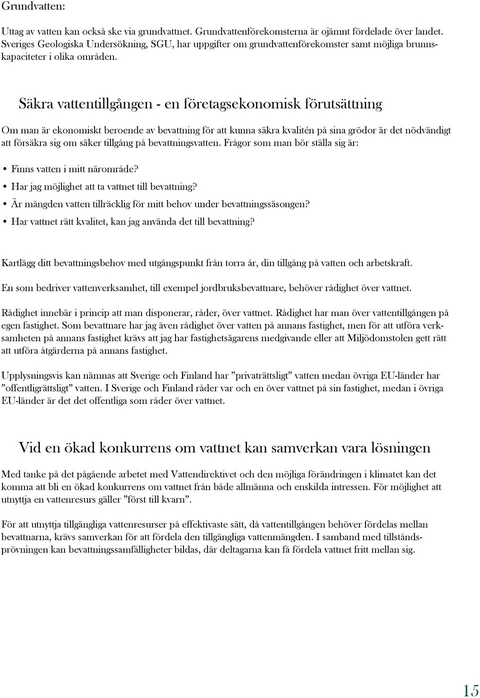 Säkra vattentillgången - en företagsekonomisk förutsättning Om man är ekonomiskt beroende av bevattning för att kunna säkra kvalitén på sina grödor är det nödvändigt att försäkra sig om säker