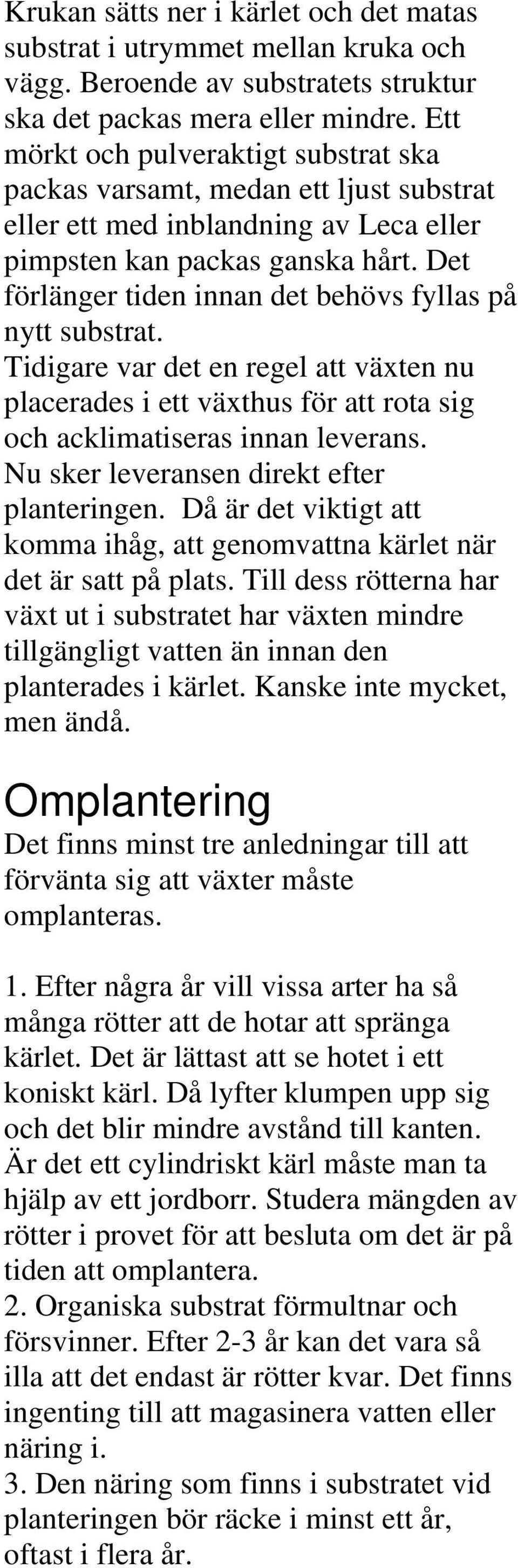 Det förlänger tiden innan det behövs fyllas på nytt substrat. Tidigare var det en regel att växten nu placerades i ett växthus för att rota sig och acklimatiseras innan leverans.