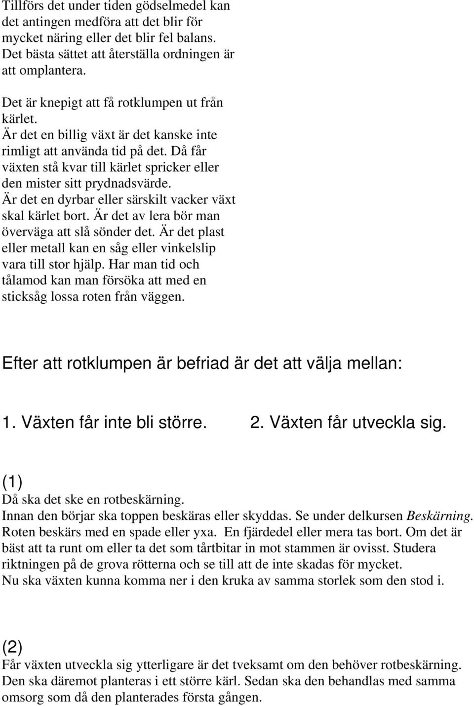 Då får växten stå kvar till kärlet spricker eller den mister sitt prydnadsvärde. Är det en dyrbar eller särskilt vacker växt skal kärlet bort. Är det av lera bör man överväga att slå sönder det.