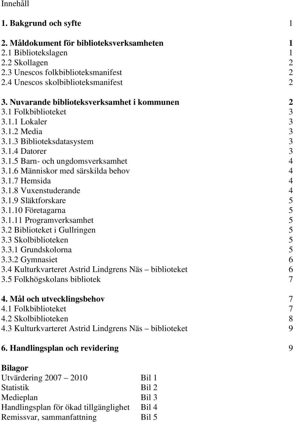 1.7 Hemsida 4 3.1.8 Vuxenstuderande 4 3.1.9 Släktforskare 5 3.1.10 Företagarna 5 3.1.11 Programverksamhet 5 3.2 Biblioteket i Gullringen 5 3.3 Skolbiblioteken 5 3.3.1 Grundskolorna 5 3.3.2 Gymnasiet 6 3.