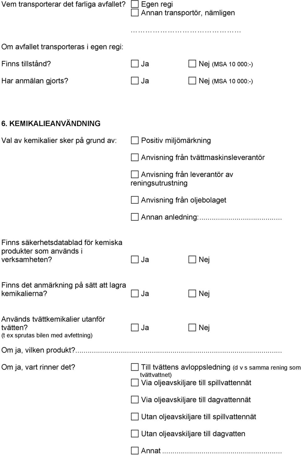 anledning:... Finns säkerhetsdatablad för kemiska produkter som används i verksamheten? Ja Nej Finns det anmärkning på sätt att lagra kemikalierna? Ja Nej Används tvättkemikalier utanför tvätten?