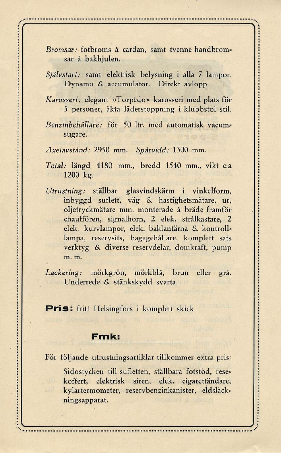 Spårvidd: 1300 mm. Total: längd 4180 mm., bredd 1540 mm., vikt c:a 1200 kg. Utrustning: ställbar glasvindskärm i vinkelform, inbyggd suflett, väg &. hastighetsmätare, ur, oljetryckmätare mm.