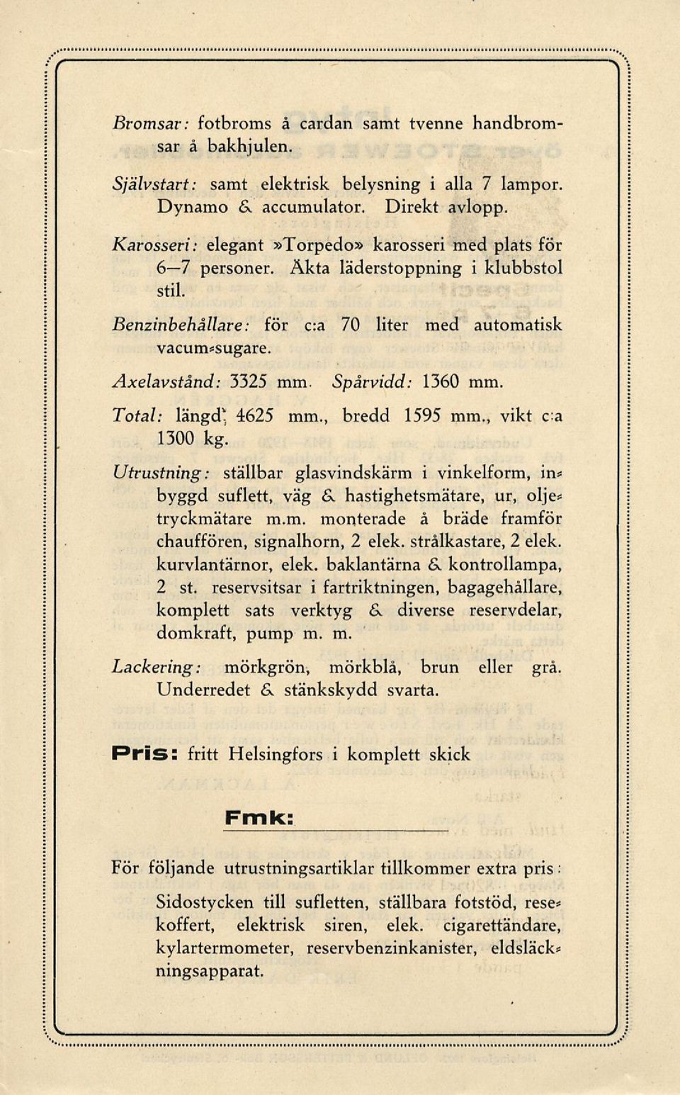 Spårvidd: 1360 mm. Total: 4625 mm., bredd 1595 mm., vikt ca 1300 kg. Utrustning: ställbar glasvindskärm i vinkelform, in* byggd suflett, väg &. hastighetsmätare, ur, olje* tryckmätare m.m. monterade å bräde framför chauffören, signalhorn, 2 elek.