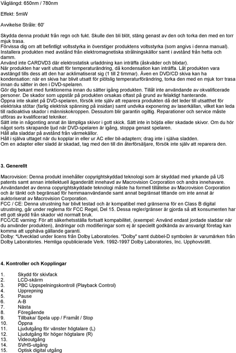 Installera produkten med avstånd från elektromagnetiska strålningskällor samt i avstånd från hetta och damm. Använd inte CARDVD3 där elektrostatisk urladdning kan inträffa (åskväder och blixtar).