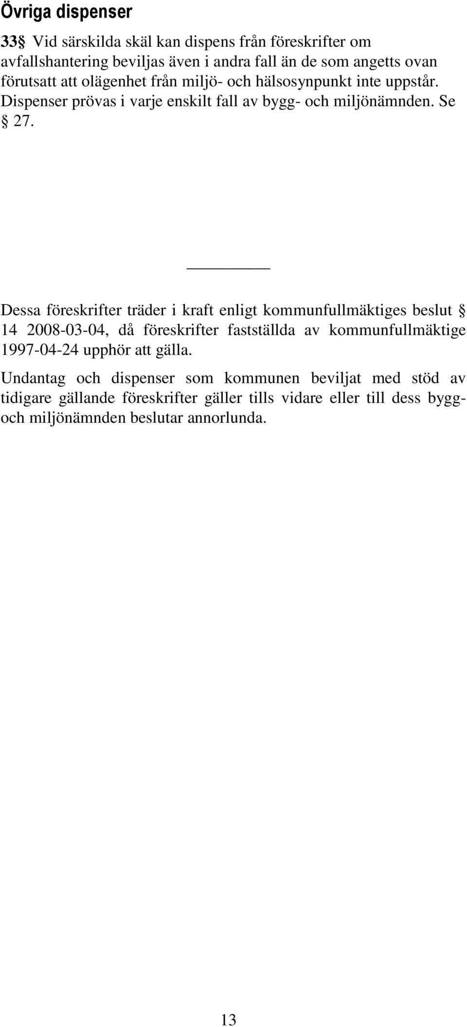 Dessa föreskrifter träder i kraft enligt kommunfullmäktiges beslut 14 2008-03-04, då föreskrifter fastställda av kommunfullmäktige 1997-04-24 upphör