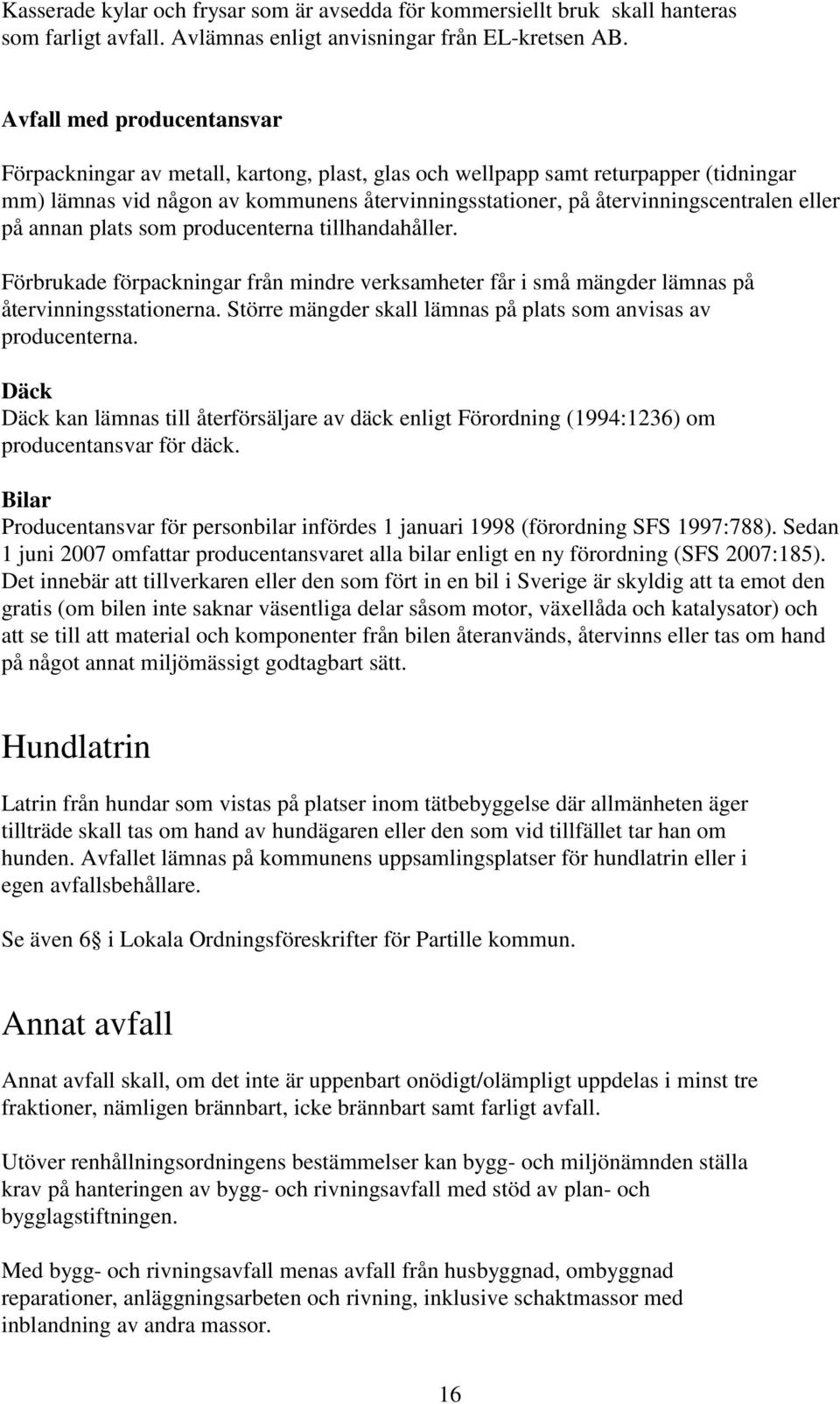 eller på annan plats som producenterna tillhandahåller. Förbrukade förpackningar från mindre verksamheter får i små mängder lämnas på återvinningsstationerna.