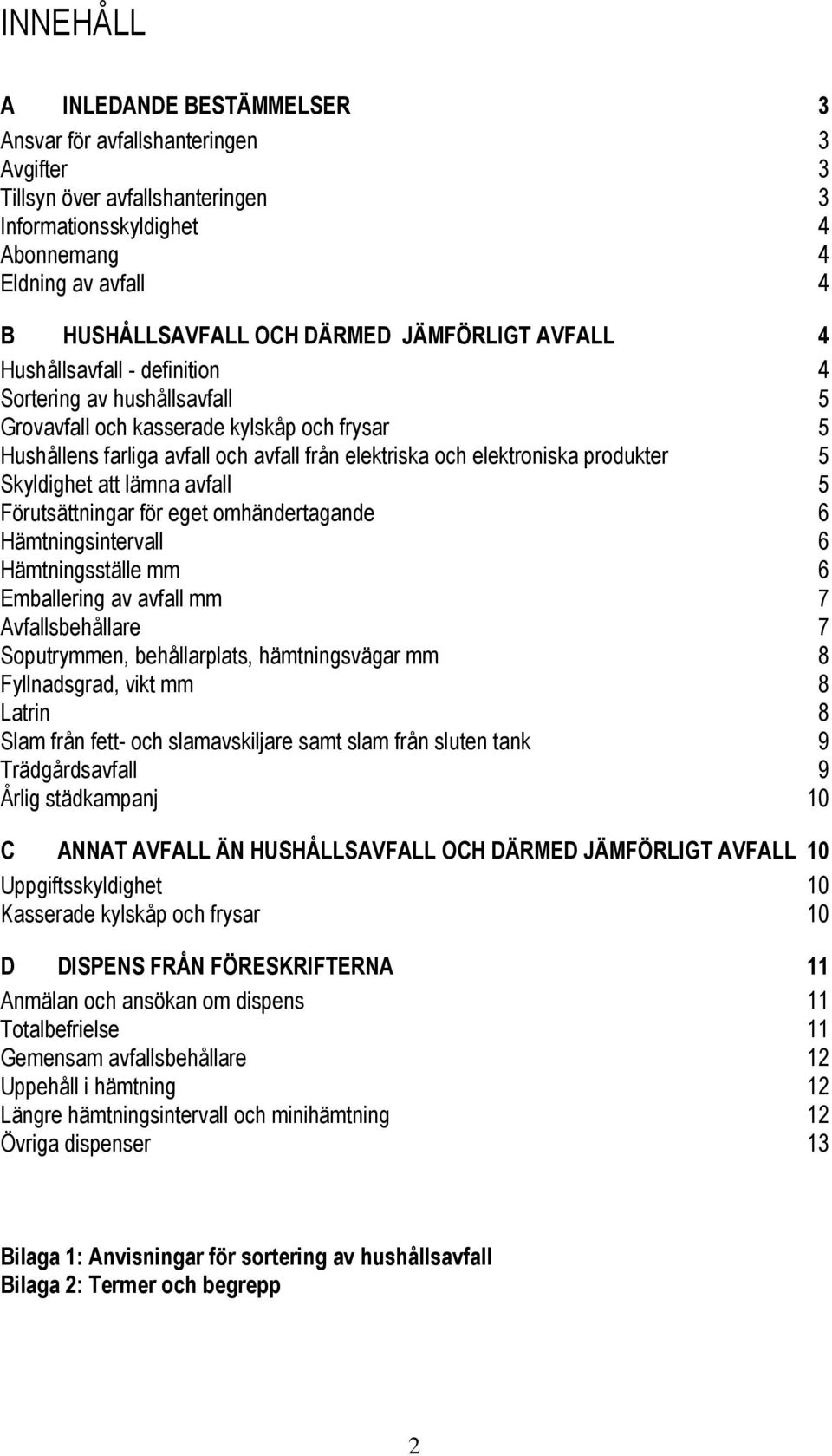 produkter 5 Skyldighet att lämna avfall 5 Förutsättningar för eget omhändertagande 6 Hämtningsintervall 6 Hämtningsställe mm 6 Emballering av avfall mm 7 Avfallsbehållare 7 Soputrymmen,