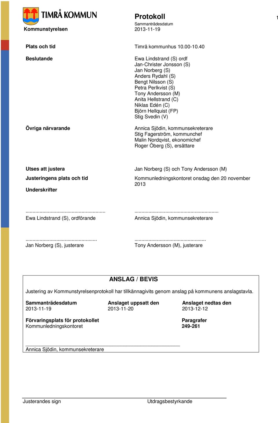 (C) Björn Hellquist (FP) Stig Svedin (V) Annica Sjödin, kommunsekreterare Stig Fagerström, kommunchef Malin Nordqvist, ekonomichef Roger Öberg (S), ersättare Utses att justera Justeringens plats och