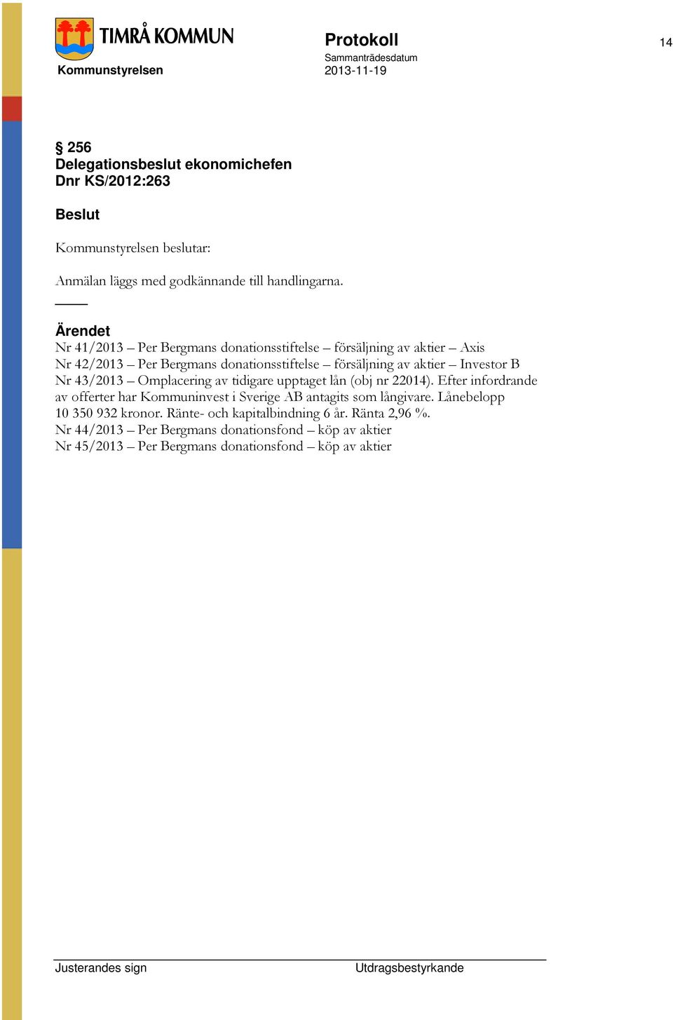 Nr 43/2013 Omplacering av tidigare upptaget lån (obj nr 22014). Efter infordrande av offerter har Kommuninvest i Sverige AB antagits som långivare.