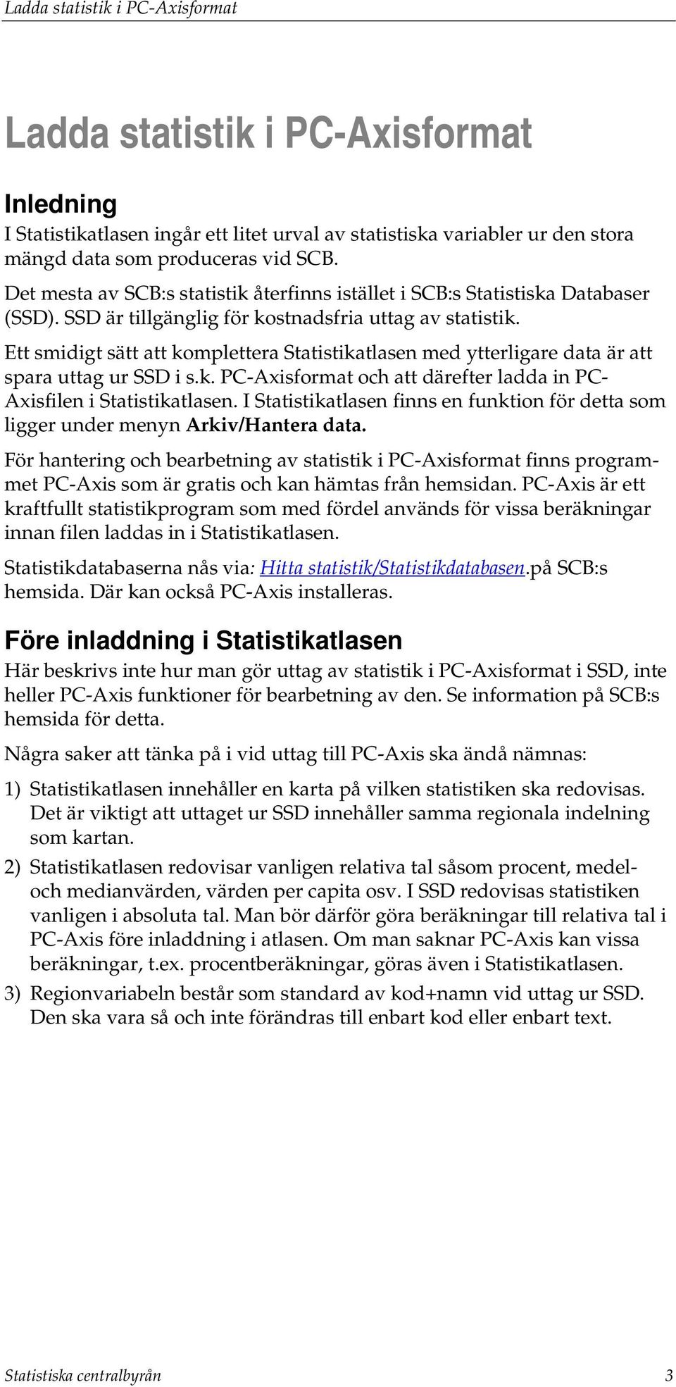 Ett smidigt sätt att komplettera Statistikatlasen med ytterligare data är att spara uttag ur SSD i s.k. PC-Axisformat och att därefter ladda in PC- Axisfilen i Statistikatlasen.