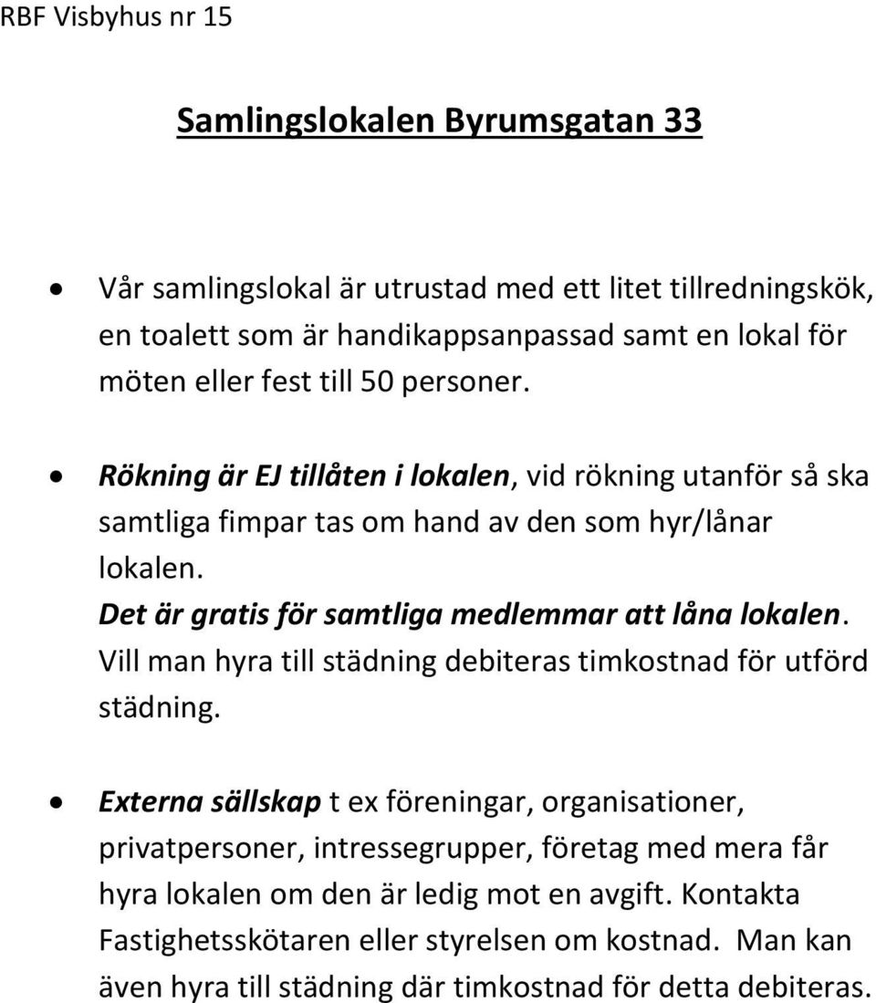 Det är gratis för samtliga medlemmar att låna lokalen. Vill man hyra till städning debiteras timkostnad för utförd städning.