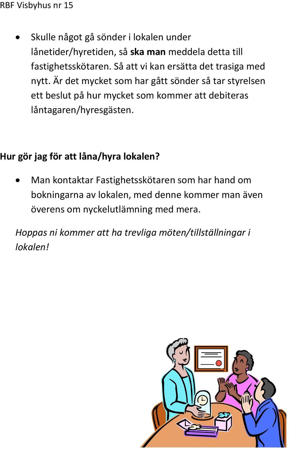 Är det mycket som har gått sönder så tar styrelsen ett beslut på hur mycket som kommer att debiteras låntagaren/hyresgästen.