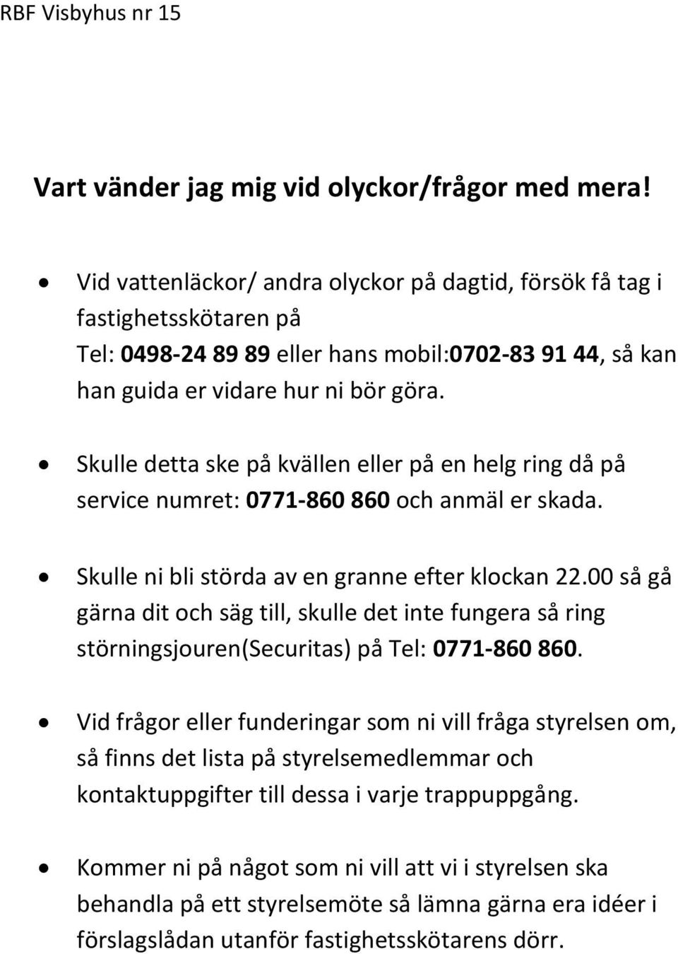 Skulle detta ske på kvällen eller på en helg ring då på service numret: 0771-860 860 och anmäl er skada. Skulle ni bli störda av en granne efter klockan 22.