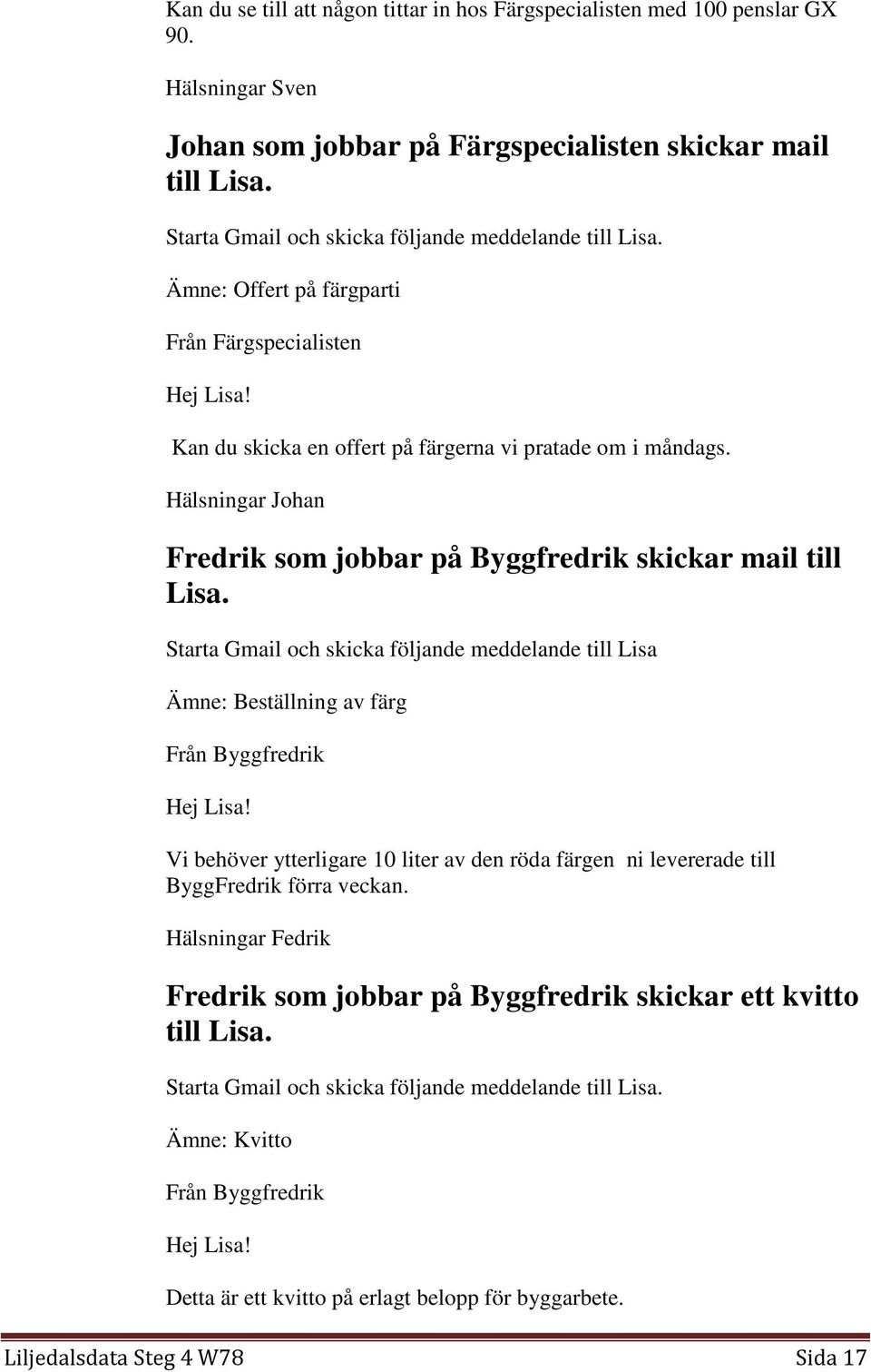 Hälsningar Johan Fredrik som jobbar på Byggfredrik skickar mail till Lisa. Starta Gmail och skicka följande meddelande till Lisa Ämne: Beställning av färg Från Byggfredrik Hej Lisa!