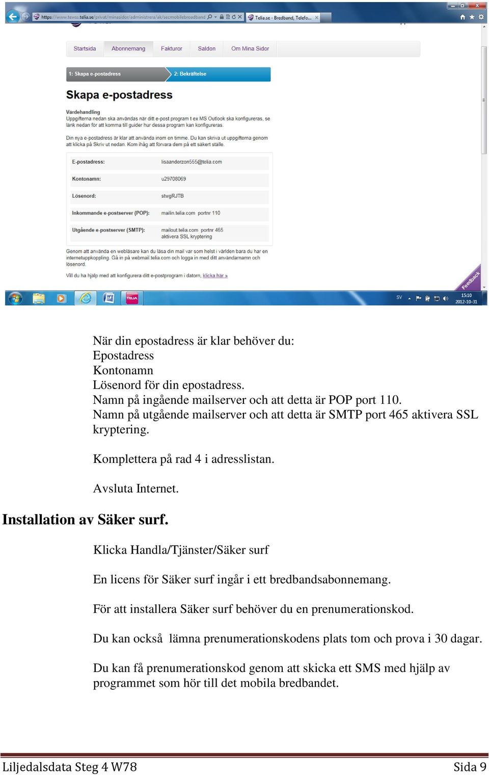 Klicka Handla/Tjänster/Säker surf En licens för Säker surf ingår i ett bredbandsabonnemang. För att installera Säker surf behöver du en prenumerationskod.