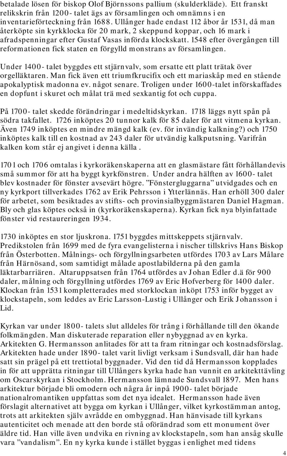 1548 efter övergången till reformationen fick staten en förgylld monstrans av församlingen. Under 1400- talet byggdes ett stjärnvalv, som ersatte ett platt trätak över orgelläktaren.