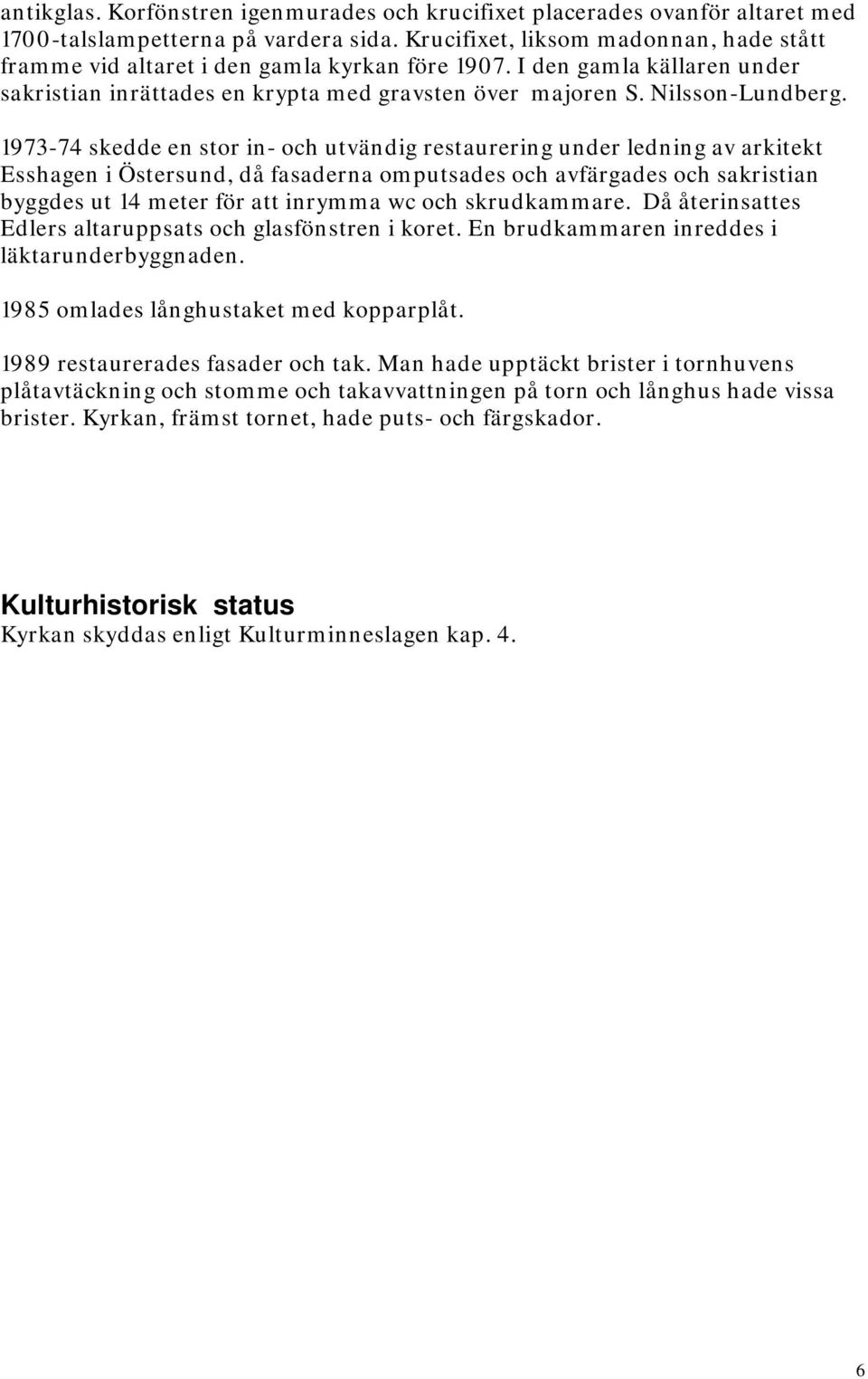 1973-74 skedde en stor in- och utvändig restaurering under ledning av arkitekt Esshagen i Östersund, då fasaderna omputsades och avfärgades och sakristian byggdes ut 14 meter för att inrymma wc och